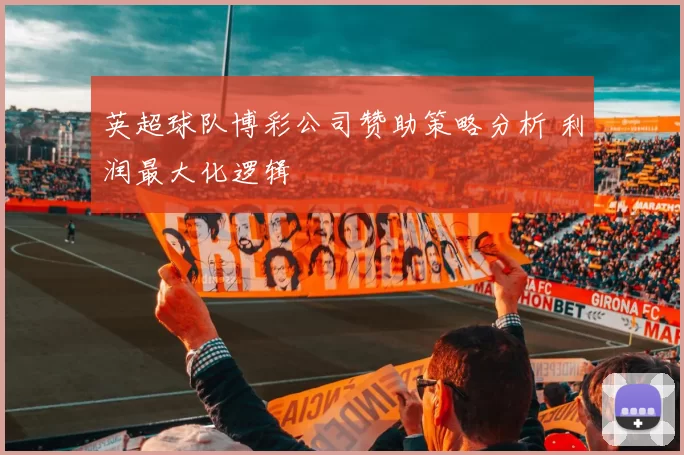英超球队博彩公司赞助策略分析 利润最大化逻辑