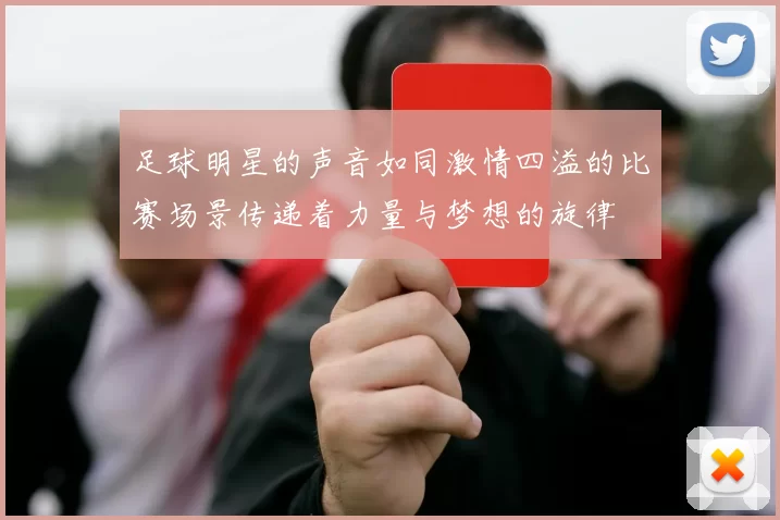 足球明星的声音如同激情四溢的比赛场景传递着力量与梦想的旋律