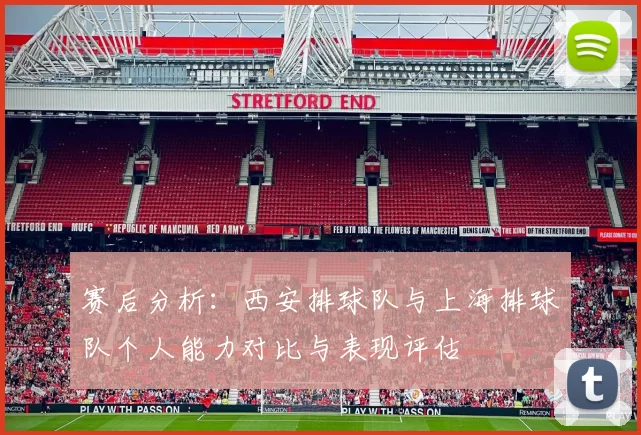 赛后分析：西安排球队与上海排球队个人能力对比与表现评估
