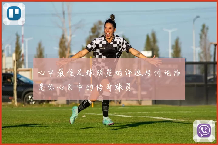 心中最佳足球明星的评选与讨论谁是你心目中的传奇球员