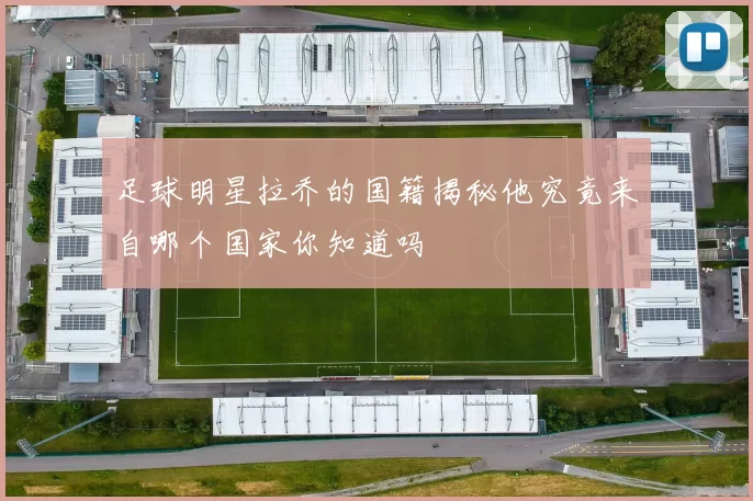 足球明星拉乔的国籍揭秘他究竟来自哪个国家你知道吗